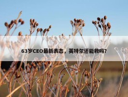 63岁CEO最新表态，英特尔还能救吗？