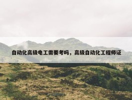 自动化高级电工需要考吗，高级自动化工程师证