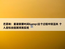 巴恩斯：重建需要时间&这个过程中别沮丧 个人目标会因赢球而实现