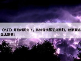 《九门》开拍时间定了，陈伟霆携张艺兴回归，赵丽颖退出太遗憾！