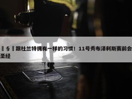 🧐跟杜兰特拥有一样的习惯！11号秀布泽利斯赛前会翻阅圣经