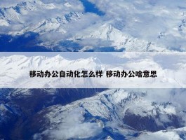 移动办公自动化怎么样 移动办公啥意思