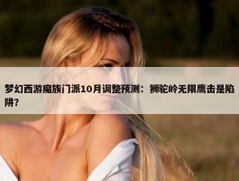 梦幻西游魔族门派10月调整预测：狮驼岭无限鹰击是陷阱？