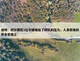 波特：切尔西花3亿引援增加了球队的压力，人多到有的开会坐地上