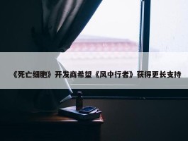 《死亡细胞》开发商希望《风中行者》获得更长支持