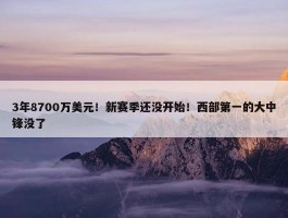 3年8700万美元！新赛季还没开始！西部第一的大中锋没了