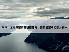 米体：尤文冬窗有意租借什克，需要巴黎承担部分薪水