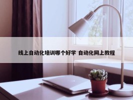 线上自动化培训哪个好学 自动化网上教程