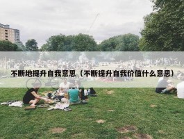 不断地提升自我意思（不断提升自我价值什么意思）