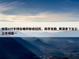 披哥4付辛博自曝抑郁症经历，助李克勤_黄潇拿下五公上半场第一