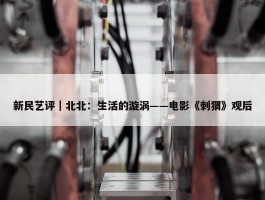 新民艺评｜北北：生活的漩涡——电影《刺猬》观后