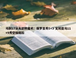 马刺17分大逆转魔术：保罗首秀5+3 文班亚马11+9秀空接隔扣