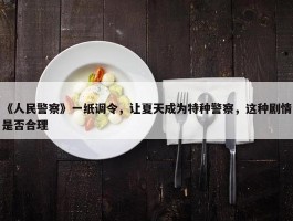 《人民警察》一纸调令，让夏天成为特种警察，这种剧情是否合理