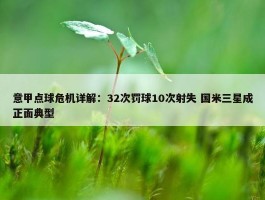 意甲点球危机详解：32次罚球10次射失 国米三星成正面典型