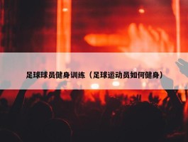 足球球员健身训练（足球运动员如何健身）