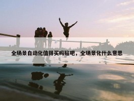 全场景自动化值得买吗贴吧，全场景化什么意思