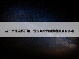 从一个保温杯开始，说说如今的消费者到底有多难