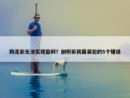 购足彩无法实现盈利？剖析彩民最易犯的5个错误