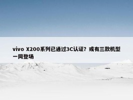 vivo X200系列已通过3C认证？或有三款机型一同登场