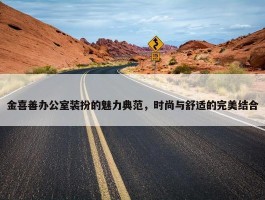 金喜善办公室装扮的魅力典范，时尚与舒适的完美结合