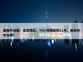 魔兽怀旧服：谣言四起，TOC将提前到11月，版本将会加速？