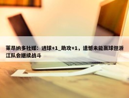 莱昂纳多社媒：进球+1_助攻+1，遗憾未能赢球但浙江队会继续战斗