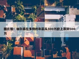 图片报：瑞尔森在多特的年薪从300万欧上涨到500万