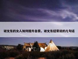 谢文东的女人如何提升自我，谢文东经常说的几句话