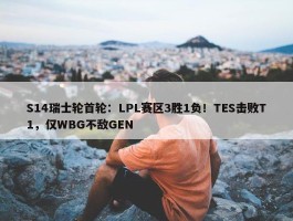 S14瑞士轮首轮：LPL赛区3胜1负！TES击败T1，仅WBG不敌GEN