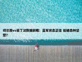 切尔西vs诺丁汉数据前瞻：蓝军状态正佳 能破森林坚壁？