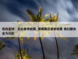 克内克特：无论是季前赛_常规赛还是季后赛 我们都会全力以赴