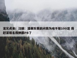 龙兄虎弟！汪顺：潘展乐赛前问我为啥不报100混 我赶紧报名我俩都PB了