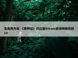 发售两月后 《黑神话》仍位居Steam游戏畅销榜前10