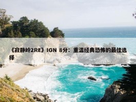 《寂静岭2RE》IGN 8分：重温经典恐怖的最佳选择