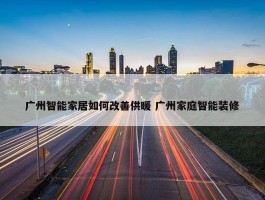 广州智能家居如何改善供暖 广州家庭智能装修