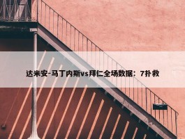 达米安-马丁内斯vs拜仁全场数据：7扑救