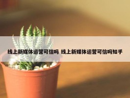 线上新媒体运营可信吗 线上新媒体运营可信吗知乎