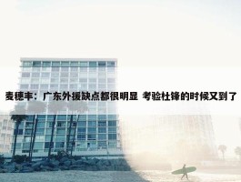 麦穗丰：广东外援缺点都很明显 考验杜锋的时候又到了