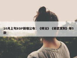 10月上旬XGP新增公布：《师父》《邪恶冥刻》等5款