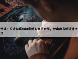 世体：拉波尔塔和加泰地方官员会面，并出席当地球迷活动