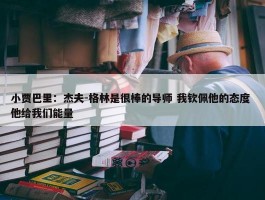 小贾巴里：杰夫-格林是很棒的导师 我钦佩他的态度 他给我们能量