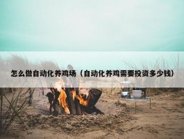 怎么做自动化养鸡场（自动化养鸡需要投资多少钱）