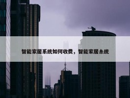 智能家居系统如何收费，智能家居糸统