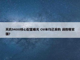 天玑9400核心配置曝光 OV米均已采购 调教哪家强？