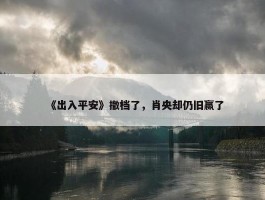 《出入平安》撤档了，肖央却仍旧赢了