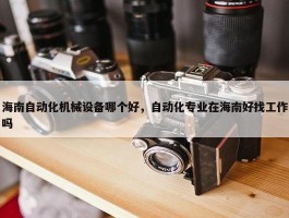 海南自动化机械设备哪个好，自动化专业在海南好找工作吗