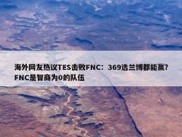 海外网友热议TES击败FNC：369选兰博都能赢？FNC是智商为0的队伍