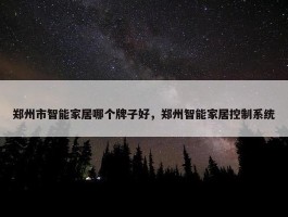 郑州市智能家居哪个牌子好，郑州智能家居控制系统