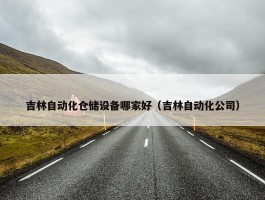 吉林自动化仓储设备哪家好（吉林自动化公司）