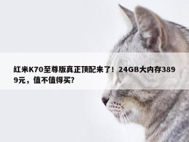 红米K70至尊版真正顶配来了！24GB大内存3899元，值不值得买？